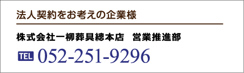 法人契約をお考えの企業様 株式会社一柳葬具總本店 営業推進部 TEL:052-251-9296