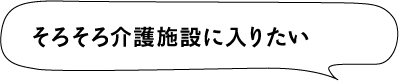 そろそろ介護施設に入りたい