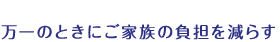 万一のときにご家族の負担を減らす