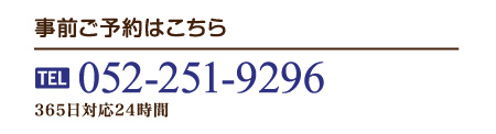 事前ご予約はこちら TEL 052-251-9296 365日対応24時間