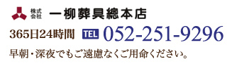 株式会社一柳葬具總本店 365日24時間 TEL 052-251-9296 早朝・深夜でもご遠慮なくご用命ください。