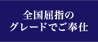 全国屈指のグレードでご奉仕