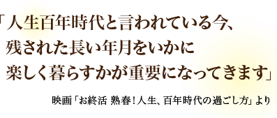 「人生百年時代と言われている今、　残された長い年月をいかに楽しく暮らすかが重要になってきます」