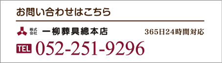 お問い合わせはこちら 株式会社一柳葬具總本店 TEL:052-251-9296 365日24時間対応